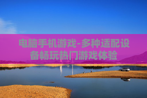 电脑手机游戏-多种适配设备畅玩热门游戏体验