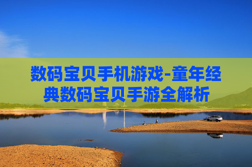 数码宝贝手机游戏-童年经典数码宝贝手游全解析 数码宝贝手机游戏-童年经典数码宝贝手游全解析
