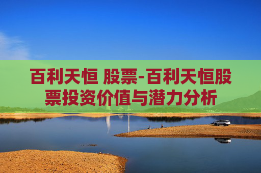百利天恒 股票-百利天恒股票投资价值与潜力分析