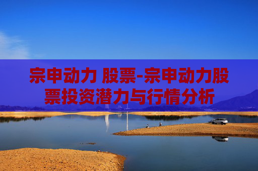宗申动力 股票-宗申动力股票投资潜力与行情分析