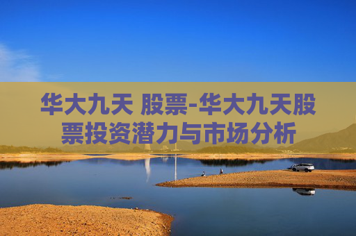 华大九天 股票-华大九天股票投资潜力与市场分析