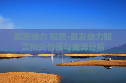 航发动力 股票-航发动力股票投资价值与走势分析