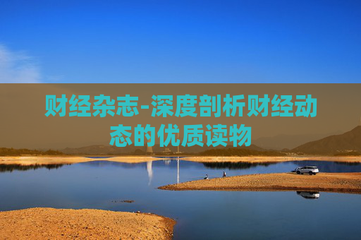 财经杂志-深度剖析财经动态的优质读物