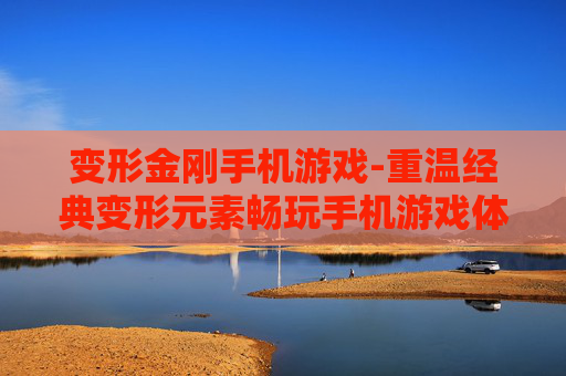 变形金刚手机游戏-重温经典变形元素畅玩手机游戏体验 变形金刚手机游戏-重温经典变形元素畅玩手机游戏体验