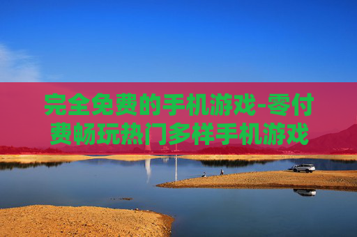 完全免费的手机游戏-零付费畅玩热门多样手机游戏