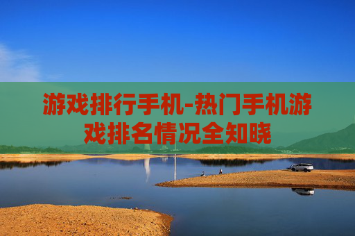 游戏排行手机-热门手机游戏排名情况全知晓