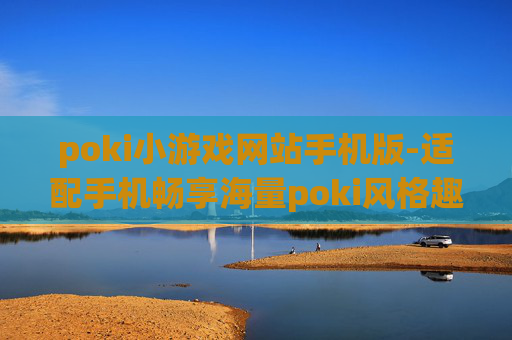 poki小游戏网站手机版-适配手机畅享海量poki风格趣味小游戏