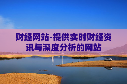 财经网站-提供实时财经资讯与深度分析的网站