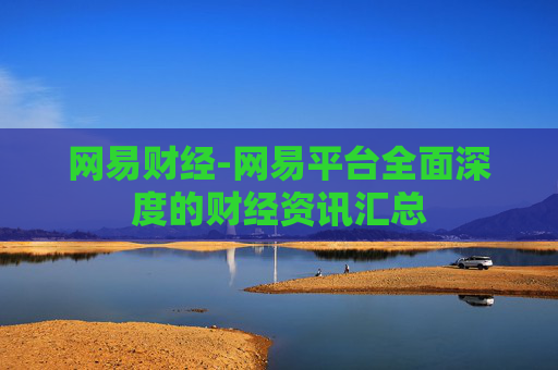网易财经-网易平台全面深度的财经资讯汇总