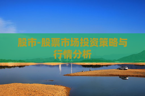 股市-股票市场投资策略与行情分析
