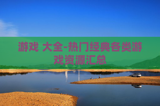 游戏 大全-热门经典各类游戏资源汇总