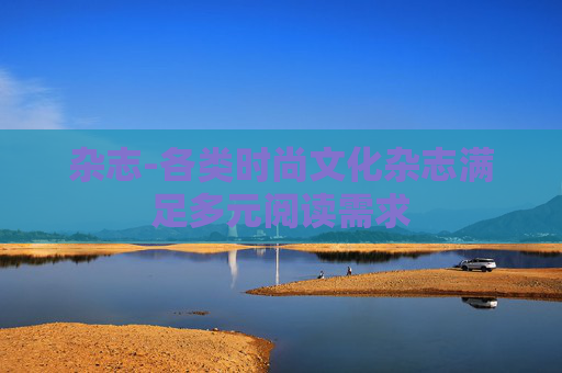 杂志-各类时尚文化杂志满足多元阅读需求