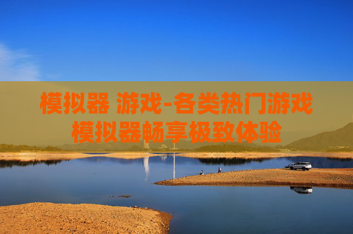 模拟器 游戏-各类热门游戏模拟器畅享极致体验