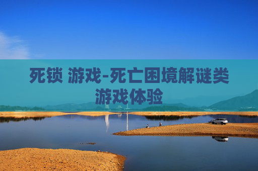 死锁 游戏-死亡困境解谜类游戏体验