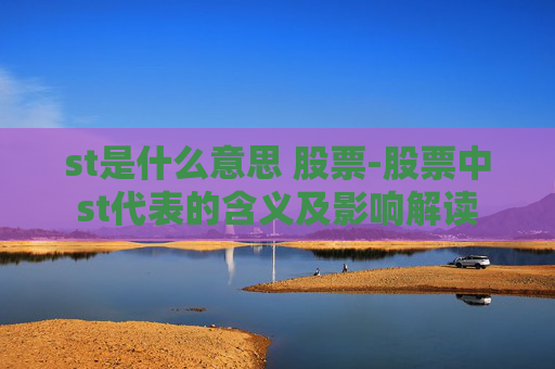 st是什么意思 股票-股票中st代表的含义及影响解读