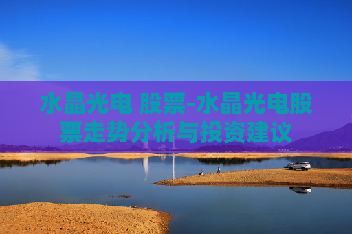 水晶光电 股票-水晶光电股票走势分析与投资建议