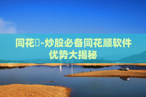 同花順-炒股必备同花顺软件优势大揭秘