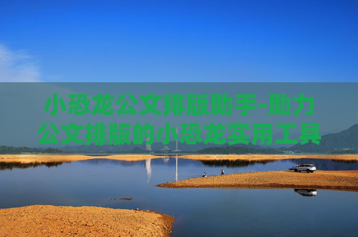 小恐龙公文排版助手-助力公文排版的小恐龙实用工具