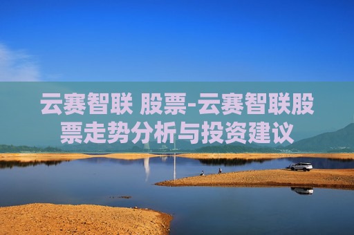 云赛智联 股票-云赛智联股票走势分析与投资建议