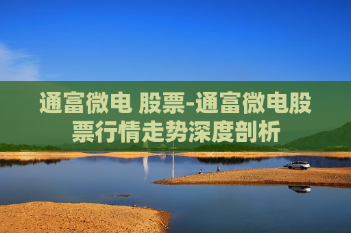 通富微电 股票-通富微电股票行情走势深度剖析