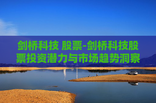 剑桥科技 股票-剑桥科技股票投资潜力与市场趋势洞察