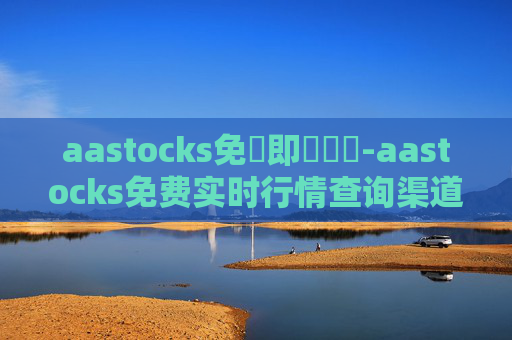 aastocks免費即時報價-aastocks免费实时行情查询渠道