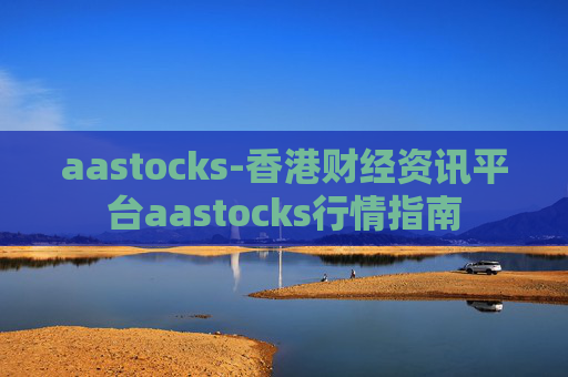 aastocks-香港财经资讯平台aastocks行情指南