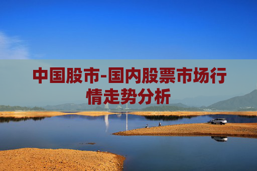 中国股市-国内股票市场行情走势分析
