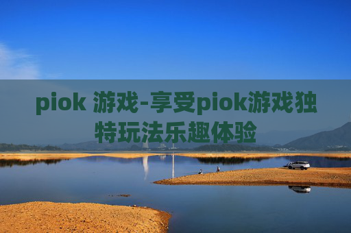 piok 游戏-享受piok游戏独特玩法乐趣体验