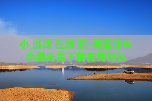 小 游戏 在线 玩-海量趣味小游无需下载在线畅玩