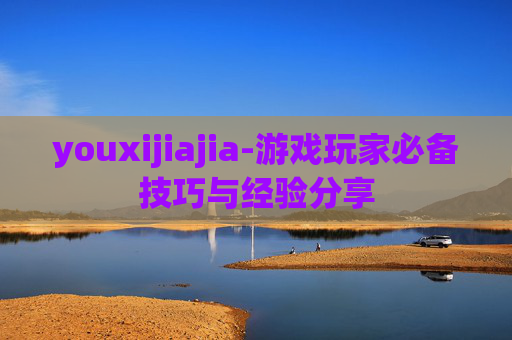 youxijiajia-游戏玩家必备技巧与经验分享