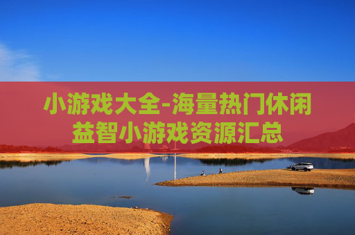 小游戏大全-海量热门休闲益智小游戏资源汇总