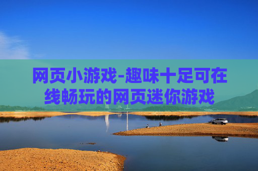 网页小游戏-趣味十足可在线畅玩的网页迷你游戏