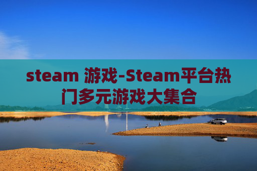 steam 游戏-Steam平台热门多元游戏大集合