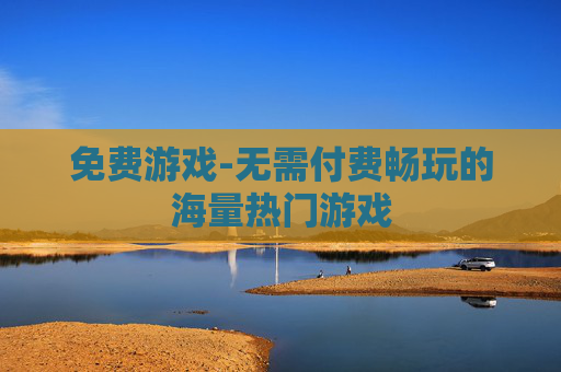 免费游戏-无需付费畅玩的海量热门游戏 免费游戏-无需付费畅玩的海量热门游戏
