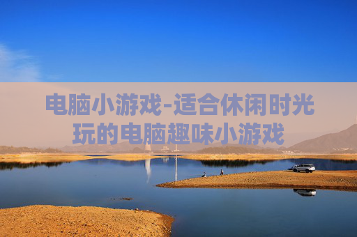 电脑小游戏-适合休闲时光玩的电脑趣味小游戏
