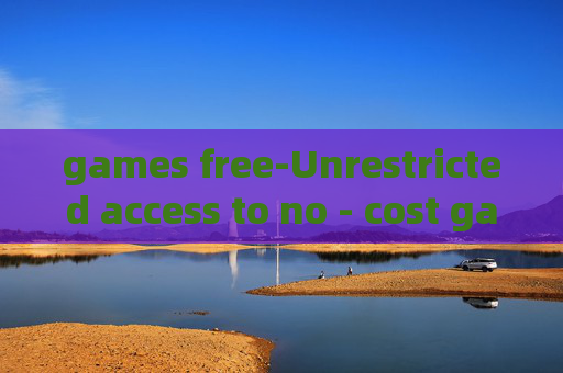 games free-Unrestricted access to no - cost gaming options
