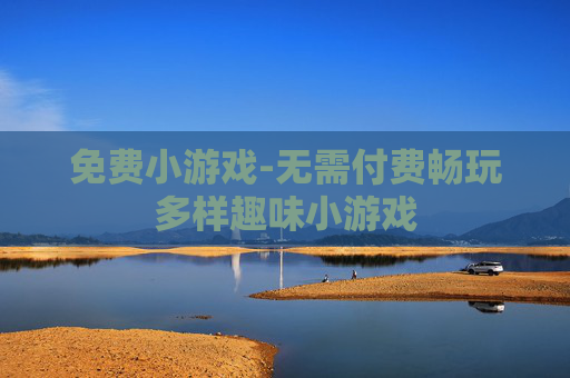 免费小游戏-无需付费畅玩多样趣味小游戏 免费小游戏-无需付费畅玩多样趣味小游戏
