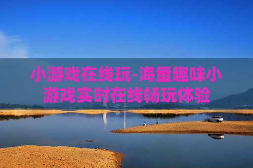 小游戏在线玩-海量趣味小游戏实时在线畅玩体验 小游戏在线玩-海量趣味小游戏实时在线畅玩体验