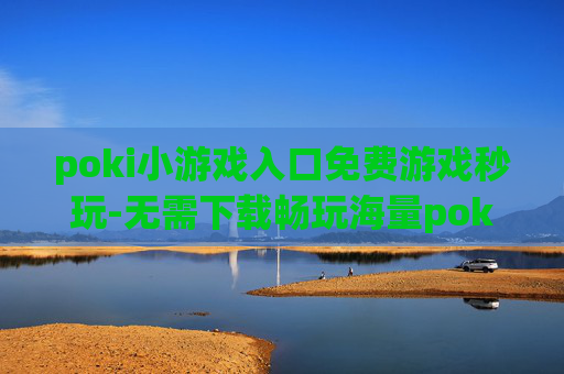 poki小游戏入口免费游戏秒玩-无需下载畅玩海量poki免费小游戏 poki小游戏入口免费游戏秒玩-无需下载畅玩海量poki免费小游戏