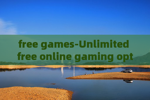 free games-Unlimited free online gaming options