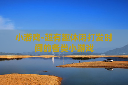 小游戏-超有趣休闲打发时间的各类小游戏