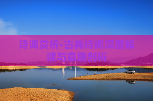 诗词赏析-古典诗词深度解读与意境剖析