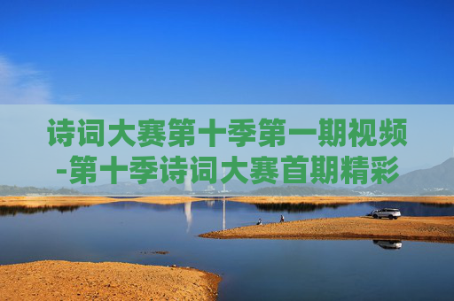 诗词大赛第十季第一期视频-第十季诗词大赛首期精彩视频呈现