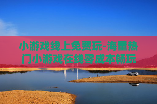 小游戏线上免费玩-海量热门小游戏在线零成本畅玩