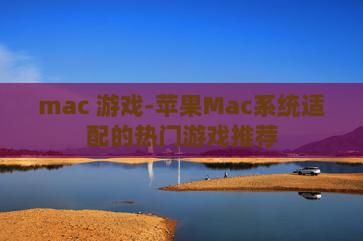 mac 游戏-苹果Mac系统适配的热门游戏推荐