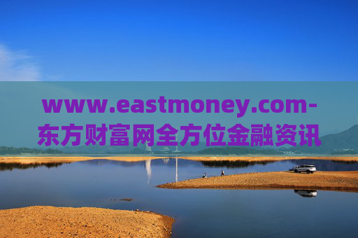 www.eastmoney.com-东方财富网全方位金融资讯服务平台