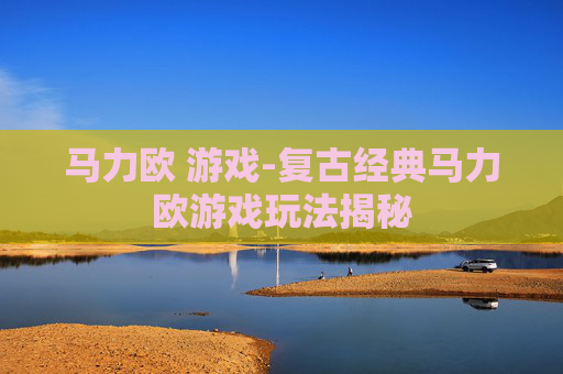马力欧 游戏-复古经典马力欧游戏玩法揭秘