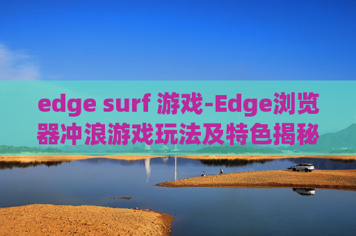 edge surf 游戏-Edge浏览器冲浪游戏玩法及特色揭秘