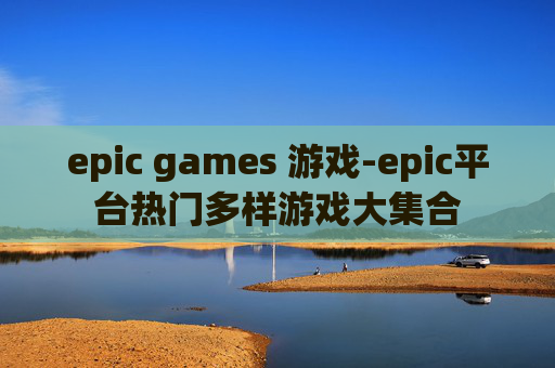 epic games 游戏-epic平台热门多样游戏大集合
